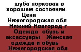 шуба норковая в хорошем состоянии. › Цена ­ 5 000 - Нижегородская обл., Нижний Новгород г. Одежда, обувь и аксессуары » Женская одежда и обувь   . Нижегородская обл.,Нижний Новгород г.